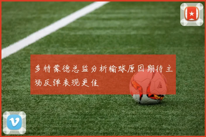 多特蒙德总监分析输球原因期待主场反弹表现更佳