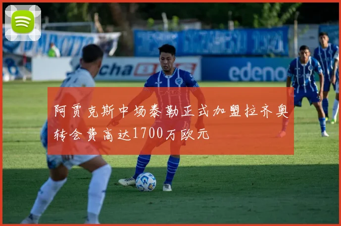 阿贾克斯中场泰勒正式加盟拉齐奥转会费高达1700万欧元