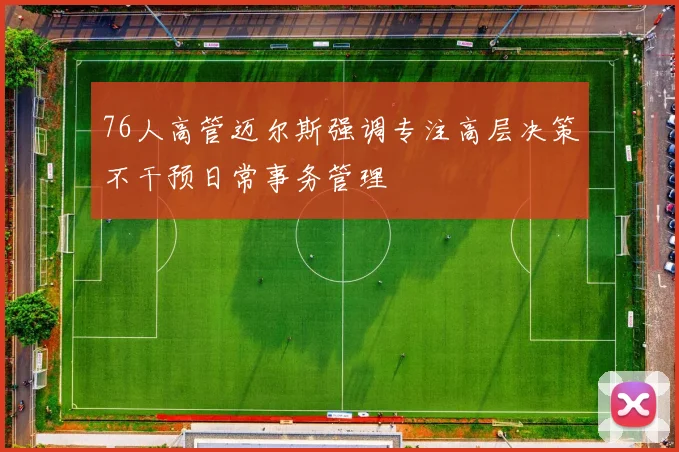 76人高管迈尔斯强调专注高层决策不干预日常事务管理