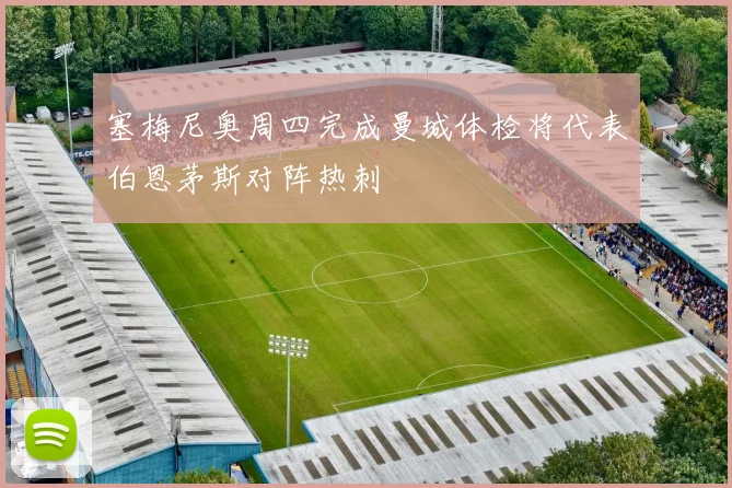 塞梅尼奥周四完成曼城体检将代表伯恩茅斯对阵热刺