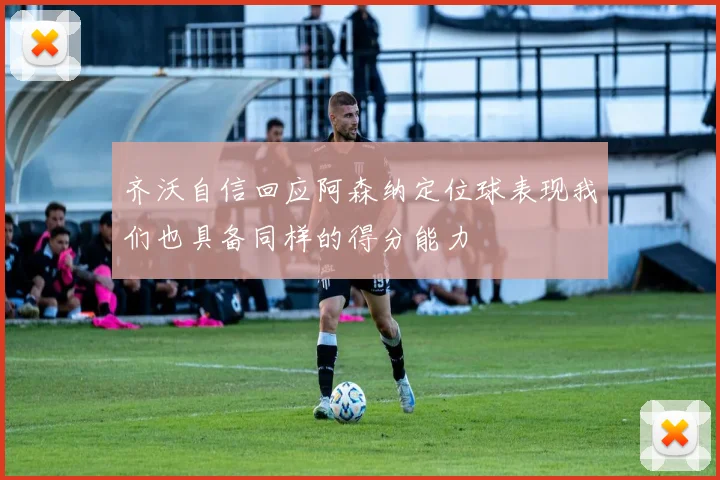 齐沃自信回应阿森纳定位球表现我们也具备同样的得分能力