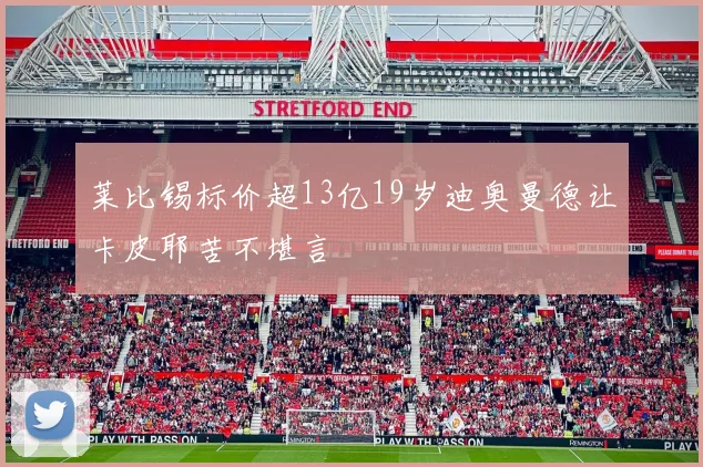 莱比锡标价超13亿19岁迪奥曼德让卡皮耶苦不堪言