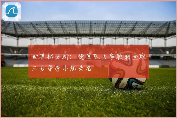 世界杯分析：德国队力争胜利全取三分争夺小组头名