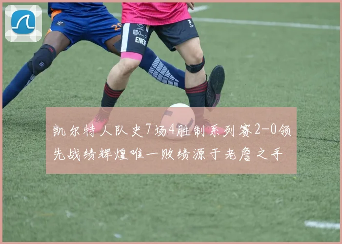 凯尔特人队史7场4胜制系列赛2-0领先战绩辉煌唯一败绩源于老詹之手