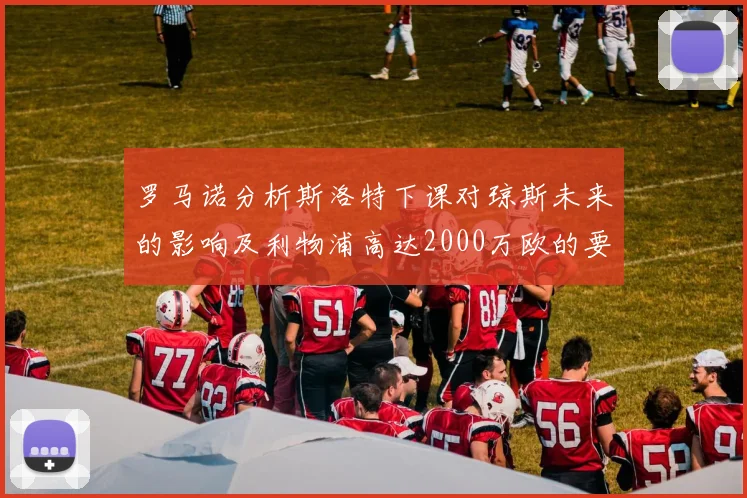 罗马诺分析斯洛特下课对琼斯未来的影响及利物浦高达2000万欧的要价