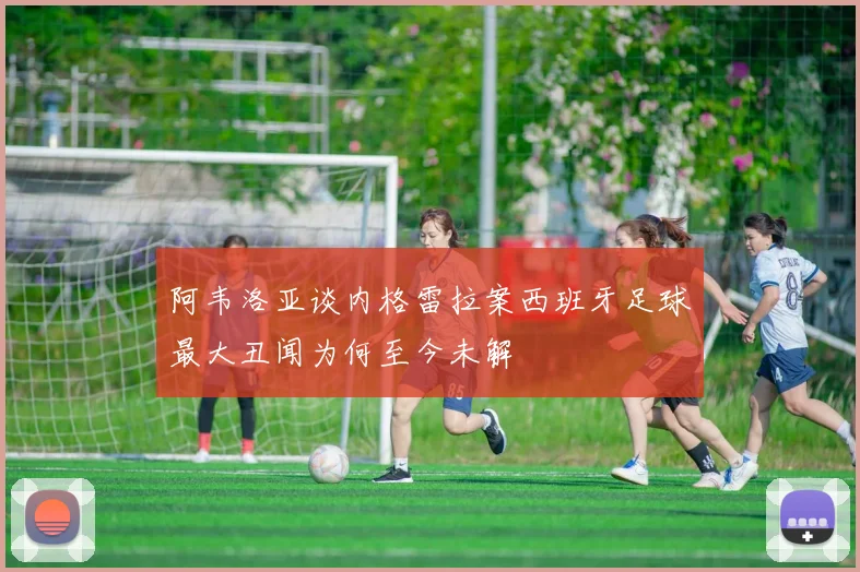 阿韦洛亚谈内格雷拉案西班牙足球最大丑闻为何至今未解