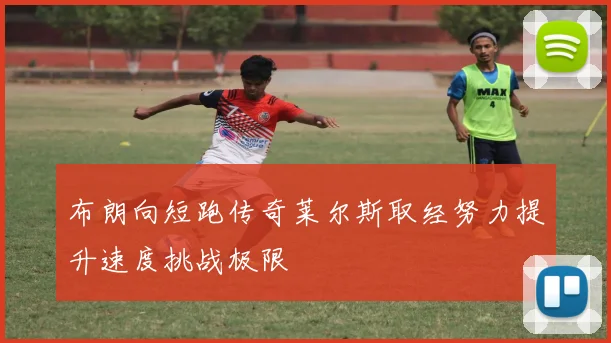 布朗向短跑传奇莱尔斯取经努力提升速度挑战极限