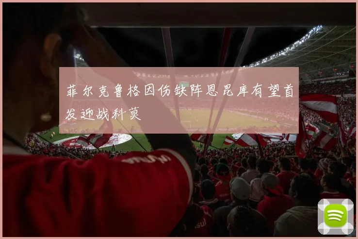 菲尔克鲁格因伤缺阵恩昆库有望首发迎战科莫
