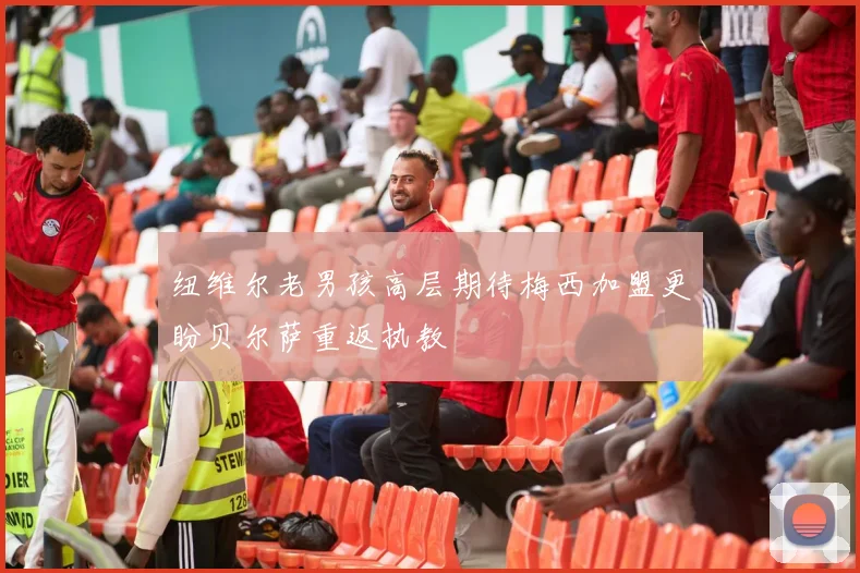 纽维尔老男孩高层期待梅西加盟更盼贝尔萨重返执教