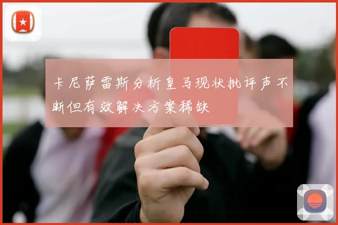 卡尼萨雷斯分析皇马现状批评声不断但有效解决方案稀缺
