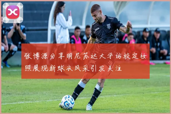 张博源分享明尼苏达大学访校定妆照展现新球衣风采引发关注